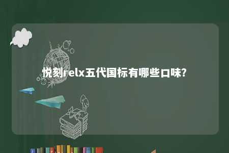 悦刻relx五代国标有哪些口味？ 